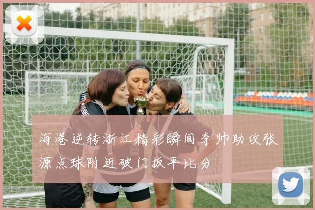 海港逆转浙江精彩瞬间李帅助攻张源点球附近破门扳平比分