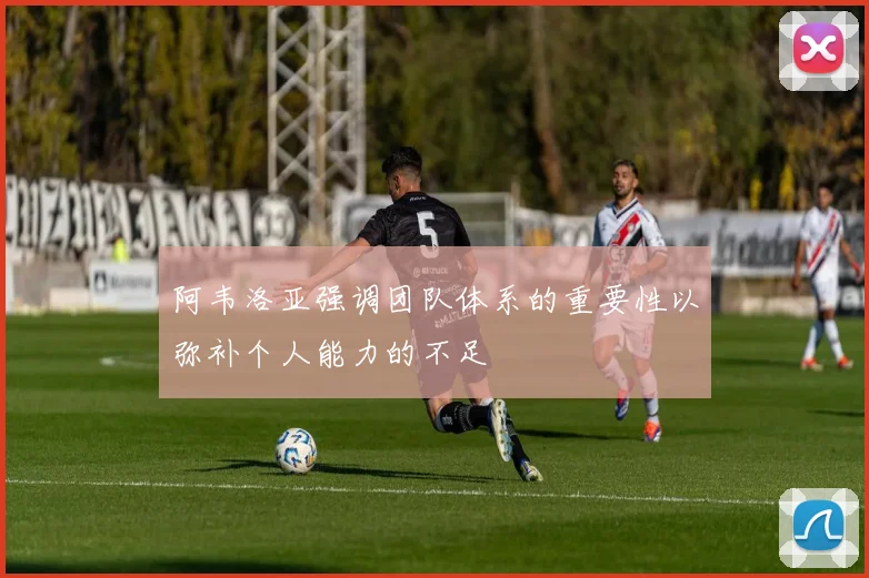 阿韦洛亚强调团队体系的重要性以弥补个人能力的不足