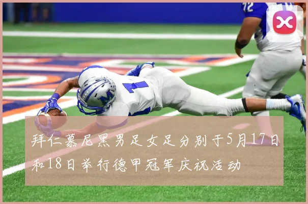 拜仁慕尼黑男足女足分别于5月17日和18日举行德甲冠军庆祝活动