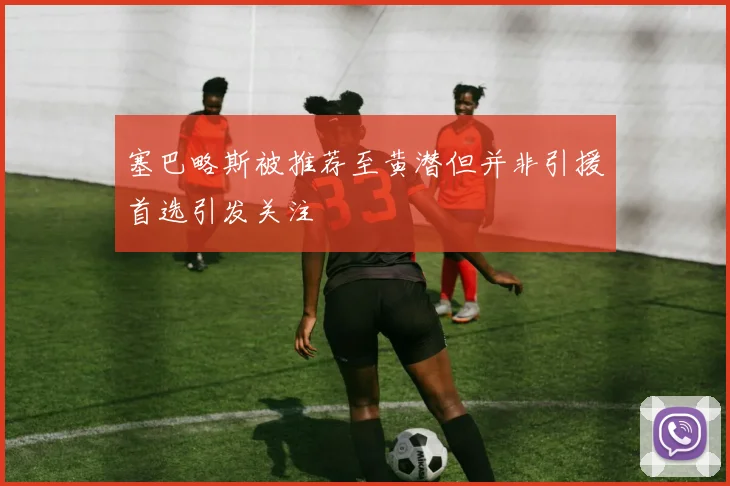 塞巴略斯被推荐至黄潜但并非引援首选引发关注