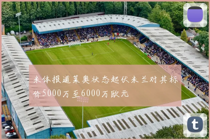 米体报道莱奥状态起伏米兰对其标价5000万至6000万欧元