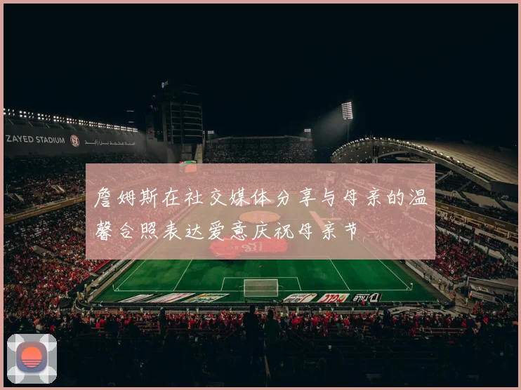 詹姆斯在社交媒体分享与母亲的温馨合照表达爱意庆祝母亲节